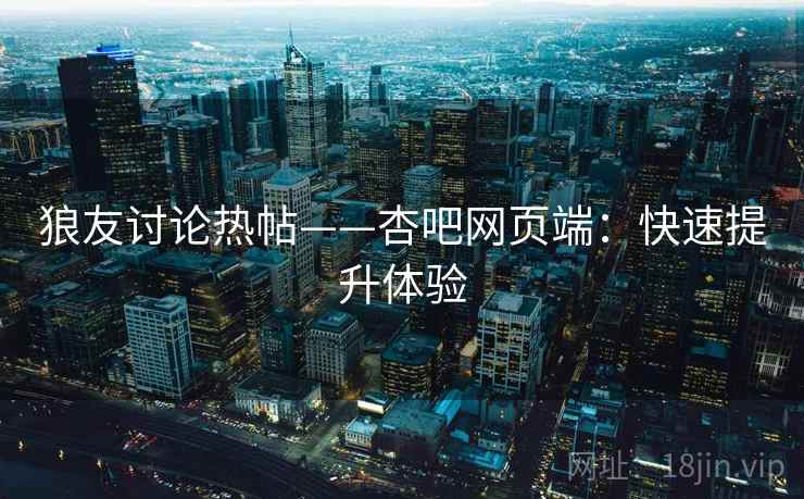狼友讨论热帖——杏吧网页端：快速提升体验