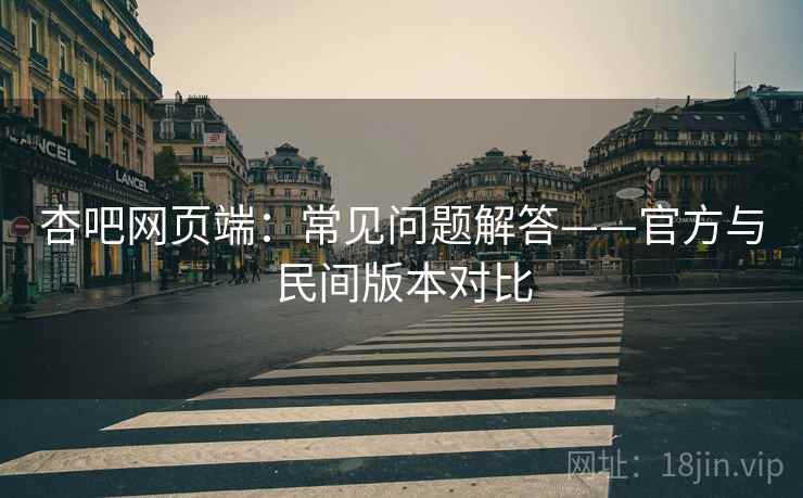 杏吧网页端：常见问题解答——官方与民间版本对比  第1张