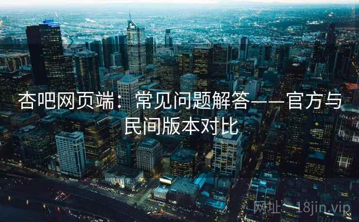 杏吧网页端：常见问题解答——官方与民间版本对比  第2张