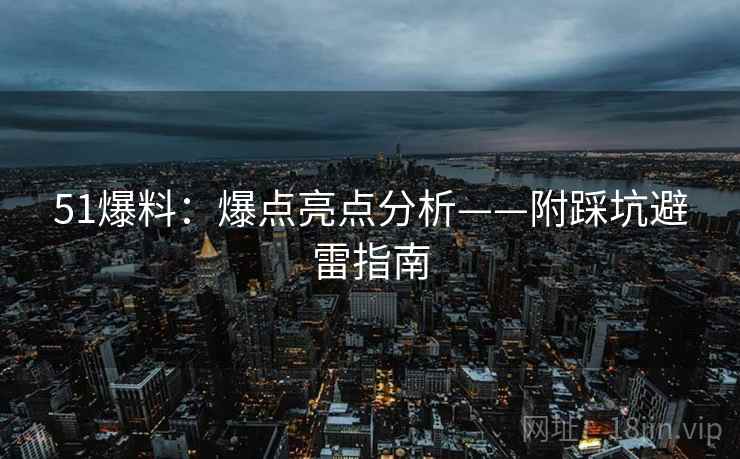 51爆料：爆点亮点分析——附踩坑避雷指南