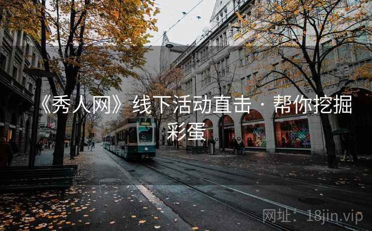 《秀人网》线下活动直击 · 帮你挖掘彩蛋