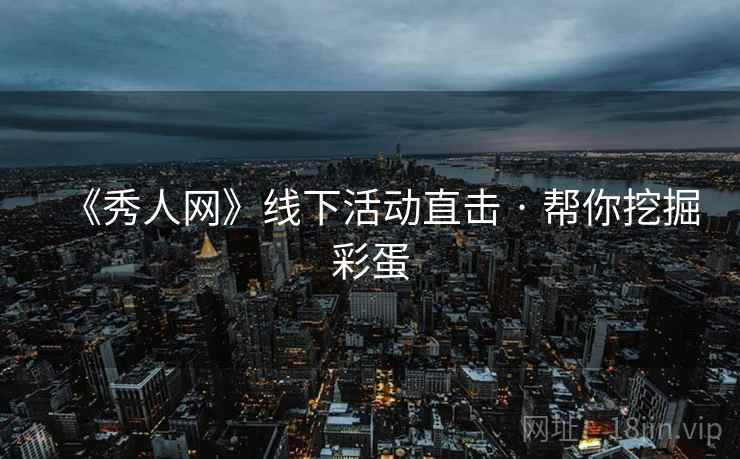 《秀人网》线下活动直击 · 帮你挖掘彩蛋