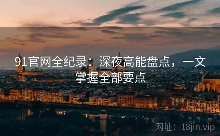 91官网全纪录：深夜高能盘点，一文掌握全部要点  第2张