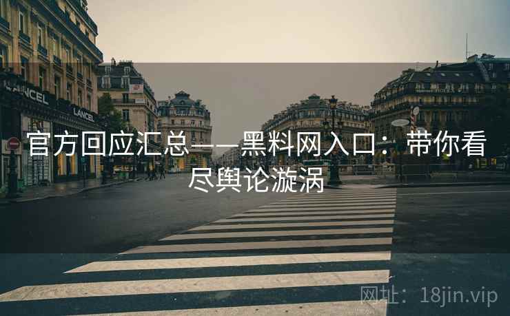 官方回应汇总——黑料网入口：带你看尽舆论漩涡  第2张