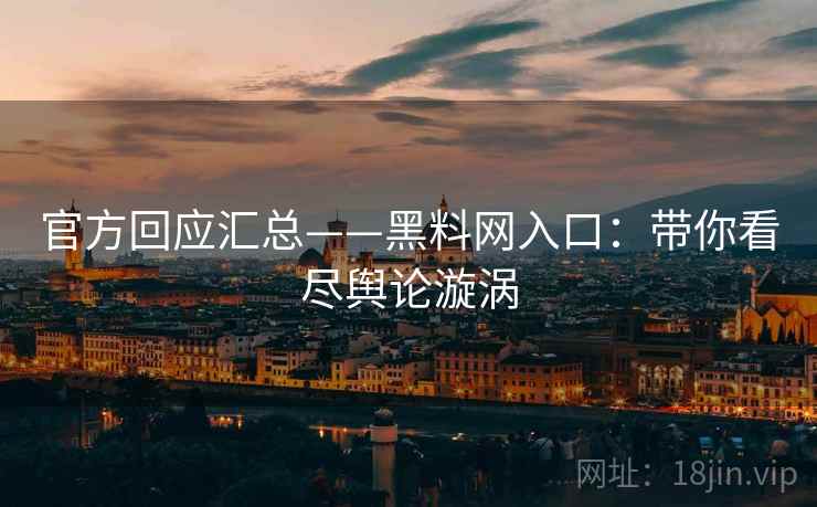 官方回应汇总——黑料网入口：带你看尽舆论漩涡  第1张