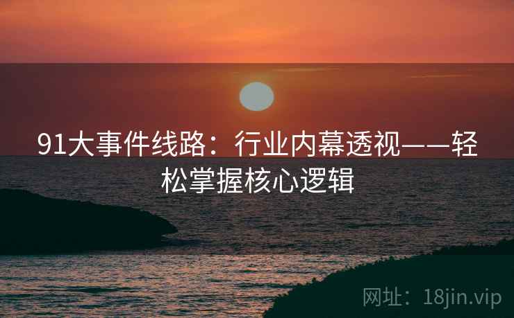 91大事件线路：行业内幕透视——轻松掌握核心逻辑  第2张