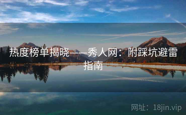 热度榜单揭晓——秀人网：附踩坑避雷指南