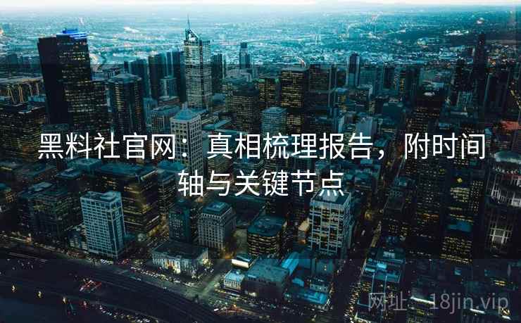 黑料社官网：真相梳理报告，附时间轴与关键节点