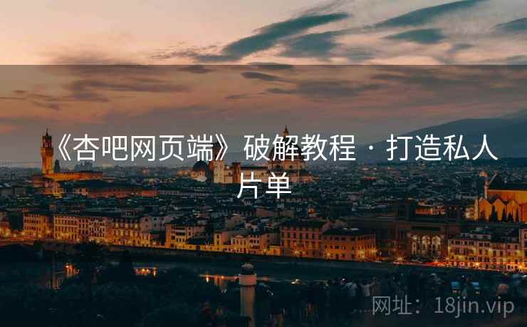 《杏吧网页端》破解教程 · 打造私人片单