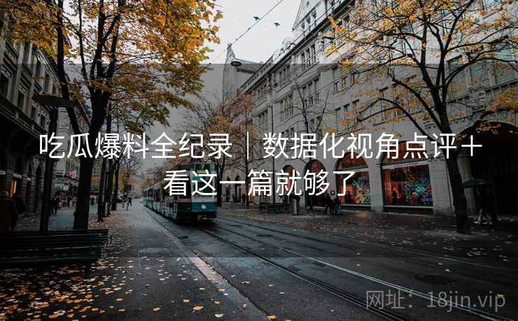 吃瓜爆料全纪录｜数据化视角点评＋看这一篇就够了