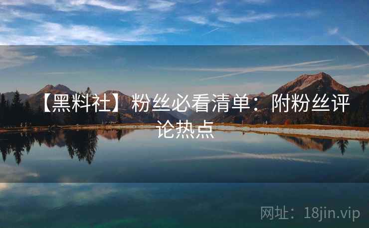 【黑料社】粉丝必看清单：附粉丝评论热点