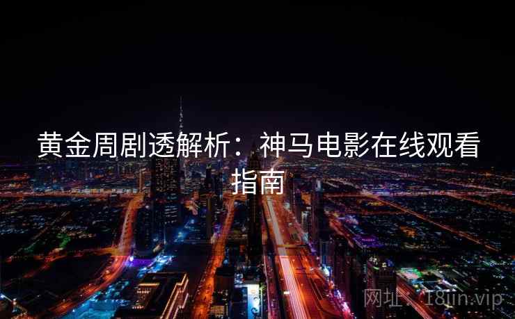 黄金周剧透解析：神马电影在线观看指南