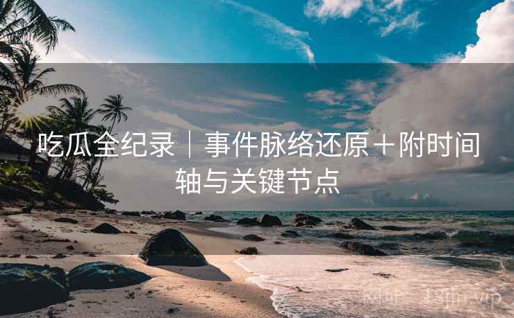 吃瓜全纪录｜事件脉络还原＋附时间轴与关键节点