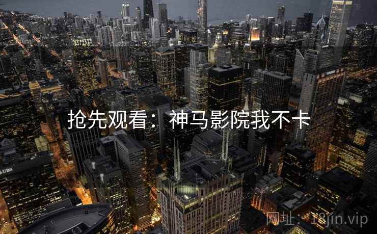 抢先观看：神马影院我不卡
