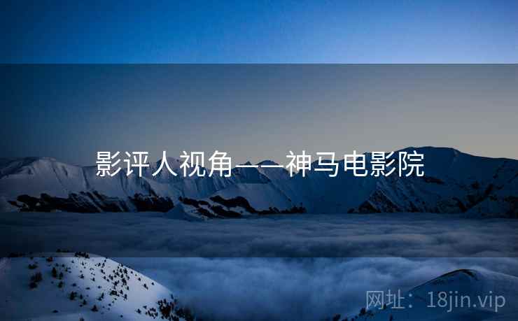 影评人视角——神马电影院