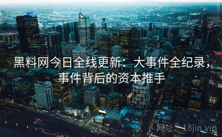 黑料网今日全线更新：大事件全纪录，事件背后的资本推手