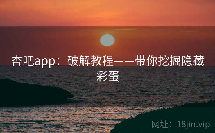 杏吧app：破解教程——带你挖掘隐藏彩蛋