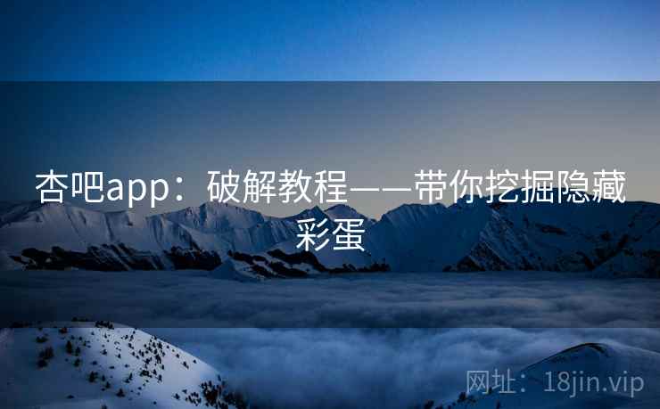 杏吧app：破解教程——带你挖掘隐藏彩蛋