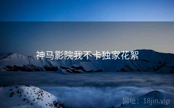 神马影院我不卡独家花絮
