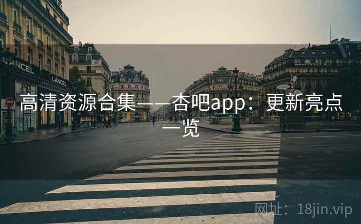 高清资源合集——杏吧app：更新亮点一览