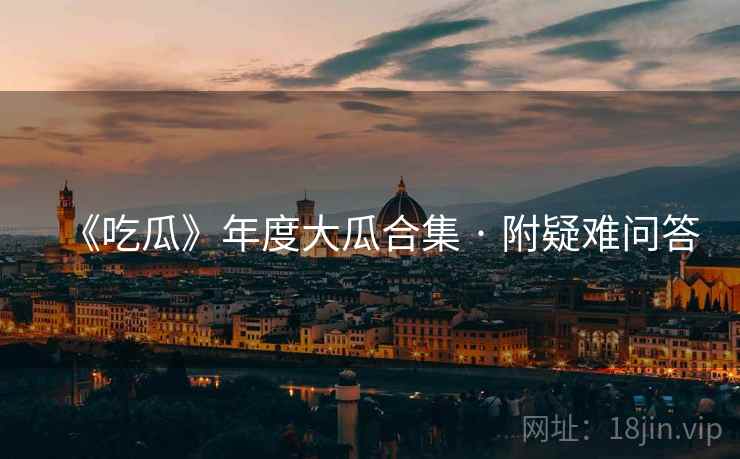 《吃瓜》年度大瓜合集 · 附疑难问答