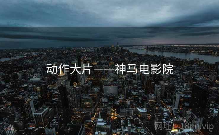 动作大片——神马电影院