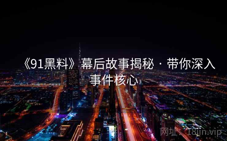 《91黑料》幕后故事揭秘 · 带你深入事件核心