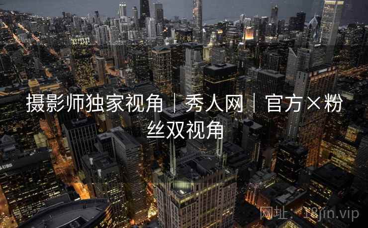 摄影师独家视角｜秀人网｜官方×粉丝双视角