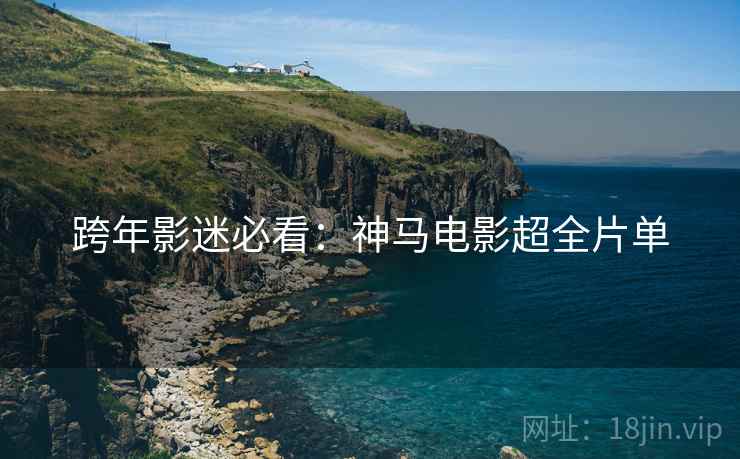 跨年影迷必看：神马电影超全片单  第1张