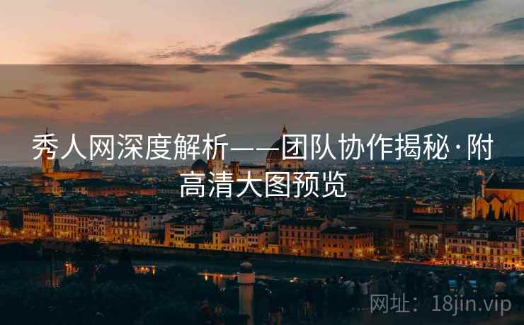 秀人网深度解析——团队协作揭秘·附高清大图预览