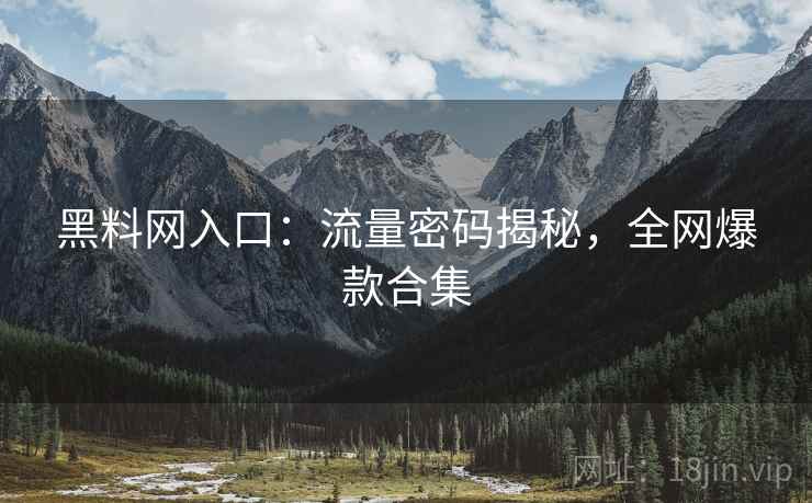黑料网入口：流量密码揭秘，全网爆款合集
