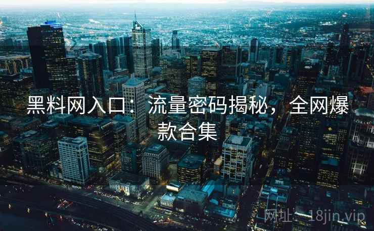 黑料网入口：流量密码揭秘，全网爆款合集