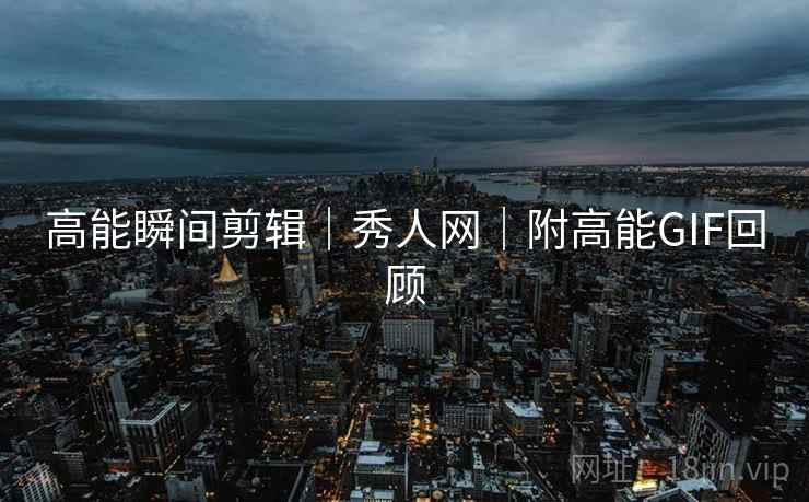 高能瞬间剪辑｜秀人网｜附高能GIF回顾  第1张