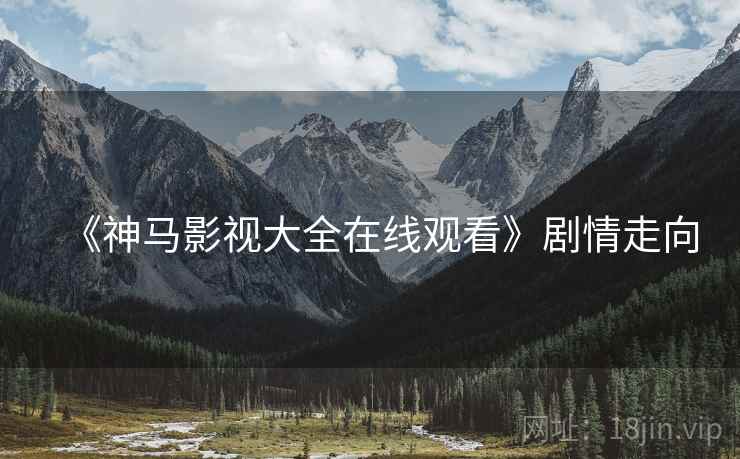 《神马影视大全在线观看》剧情走向