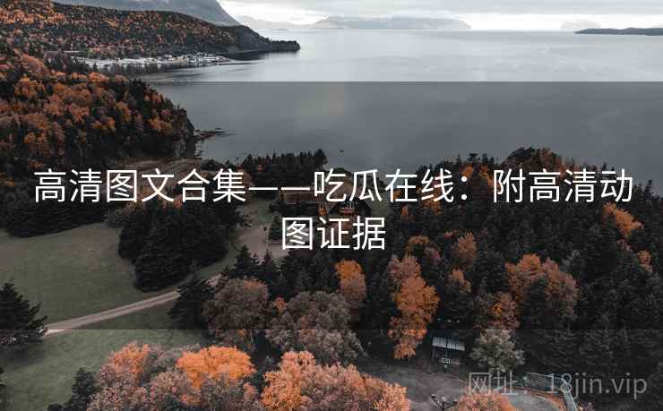 高清图文合集——吃瓜在线：附高清动图证据
