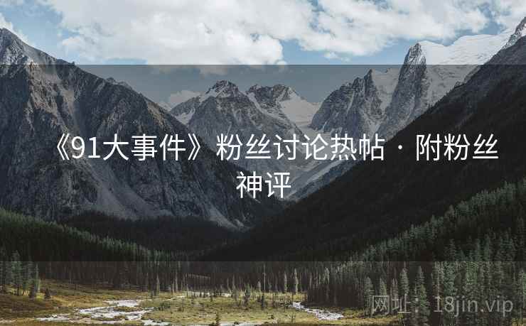 《91大事件》粉丝讨论热帖 · 附粉丝神评