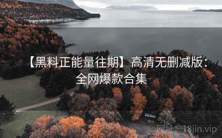 【黑料正能量往期】高清无删减版：全网爆款合集