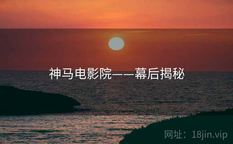 神马电影院——幕后揭秘
