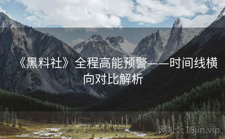 《黑料社》全程高能预警——时间线横向对比解析