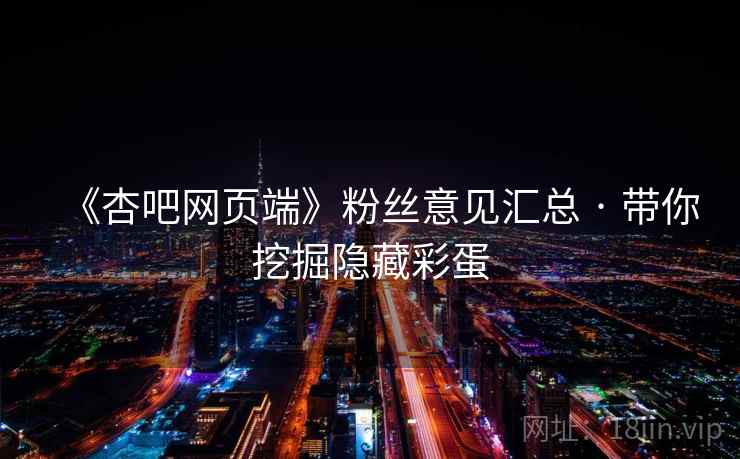 《杏吧网页端》粉丝意见汇总 · 带你挖掘隐藏彩蛋