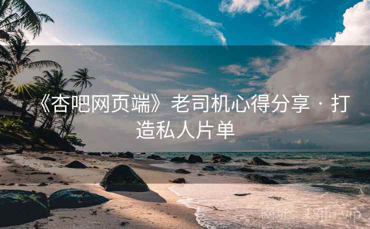 《杏吧网页端》老司机心得分享 · 打造私人片单