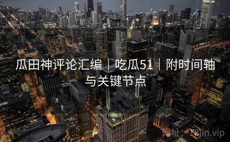 瓜田神评论汇编｜吃瓜51｜附时间轴与关键节点
