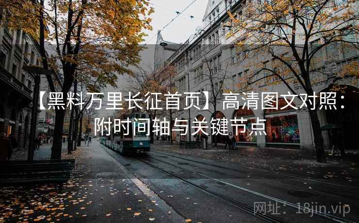 【黑料万里长征首页】高清图文对照：附时间轴与关键节点