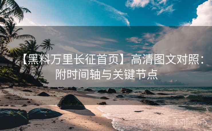 【黑料万里长征首页】高清图文对照：附时间轴与关键节点