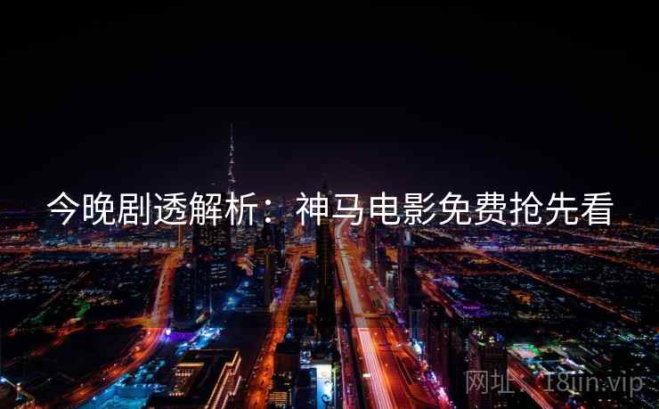 今晚剧透解析：神马电影免费抢先看