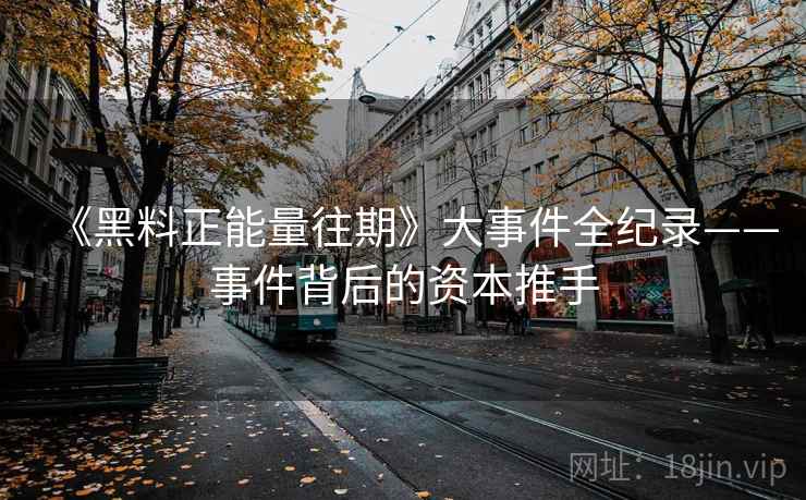 《黑料正能量往期》大事件全纪录——事件背后的资本推手  第1张