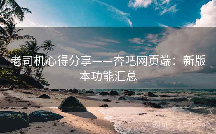 老司机心得分享——杏吧网页端：新版本功能汇总  第1张