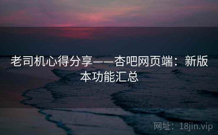 老司机心得分享——杏吧网页端：新版本功能汇总  第2张