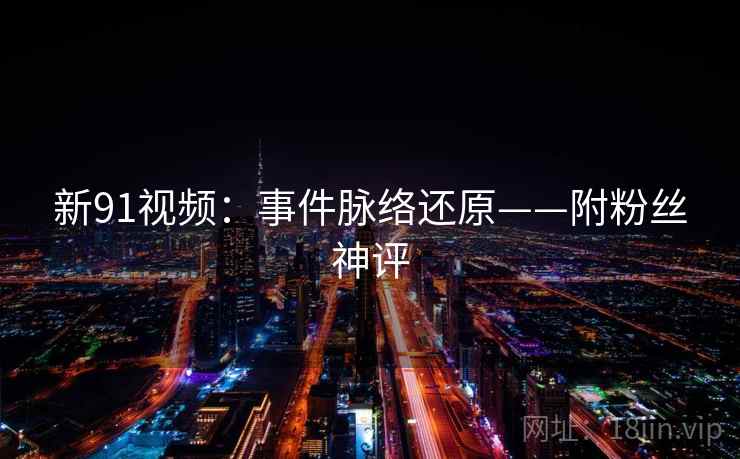 新91视频：事件脉络还原——附粉丝神评