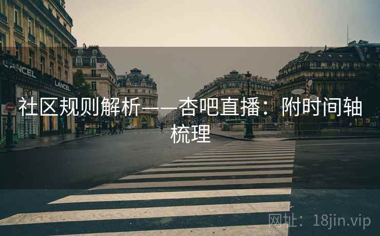 社区规则解析——杏吧直播：附时间轴梳理